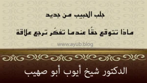 جلب الحبيب من جديد وماذا تتوقع حقاً عندما تفكر في رجوع العلاقة مع الشيخ أيوب أبو صهيب