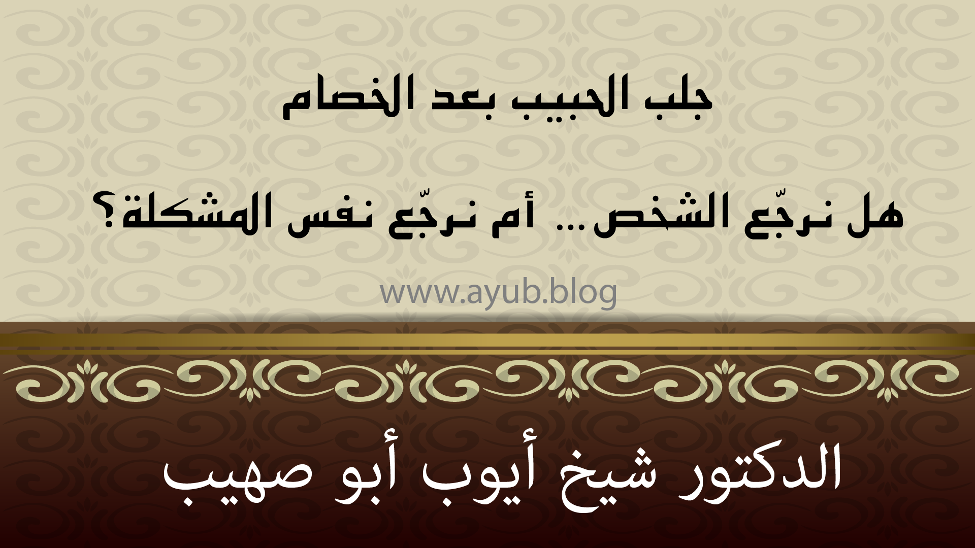 جلب الحبيب بعد الخصام – هل نعود لنفس الشخص أم نكرر نفس المشكلة؟ – الدكتور شيخ أيوب أبو صهيب
