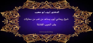 الدكتور أيوب أبو صهيب شيخ روحاني يساعد من تعب من محاولات جلب الحبيب الفاشلة عبر موقع ayub.blog
