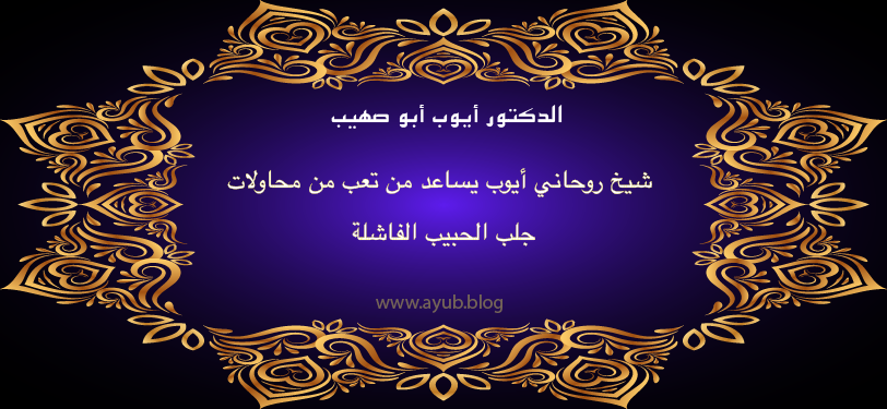 الدكتور أيوب أبو صهيب شيخ روحاني يساعد من تعب من محاولات جلب الحبيب الفاشلة عبر موقع ayub.blog