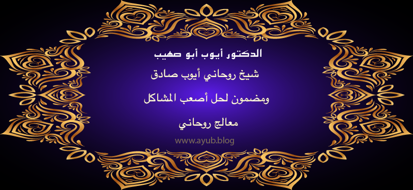 الدكتور أيوب أبو صهيب شيخ روحاني صادق ومضمون لحل أصعب المشاكل – معالج روحاني عبر موقع ayub.blog