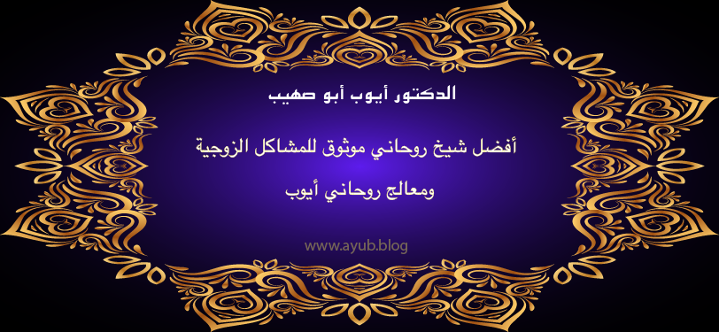 الدكتور أيوب أبو صهيب أفضل شيخ روحاني موثوق للمشاكل الزوجية ومعالج روحاني أيوب عبر موقع ayub.blog