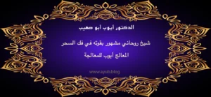 الدكتور أيوب أبو صهيب شيخ روحاني مشهور بقوته في فك السحر المعالج أيوب للمعالجة عبر موقع ayub.blog