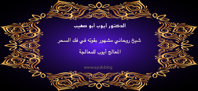 الدكتور أيوب أبو صهيب شيخ روحاني مشهور بقوته في فك السحر المعالج أيوب للمعالجة عبر موقع ayub.blog