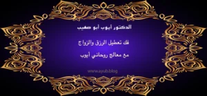 الدكتور أيوب أبو صهيب لفك تعطيل الرزق والزواج مع معالج روحاني أيوب عبر موقع ayub.blog