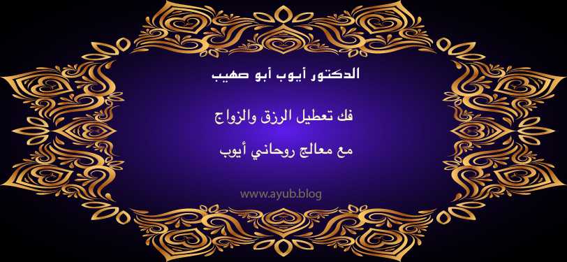 الدكتور أيوب أبو صهيب لفك تعطيل الرزق والزواج مع معالج روحاني أيوب عبر موقع ayub.blog