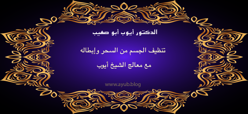 الدكتور أيوب أبو صهيب لتنظيف الجسم من السحر وإبطاله مع معالج الشيخ أيوب عبر موقع ayub.blog