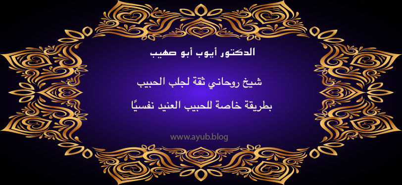 الدكتور أيوب أبو صهيب شيخ روحاني ثقة لجلب الحبيب بطريقة خاصة للحبيب العنيد نفسياً عبر موقع ayub.blog